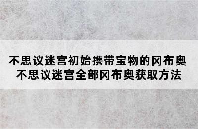 不思议迷宫初始携带宝物的冈布奥 不思议迷宫全部冈布奥获取方法